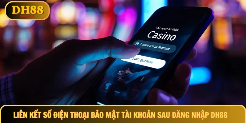 Liên kết số điện thoại để bảo mật tài khoản sau đăng nhập DH88