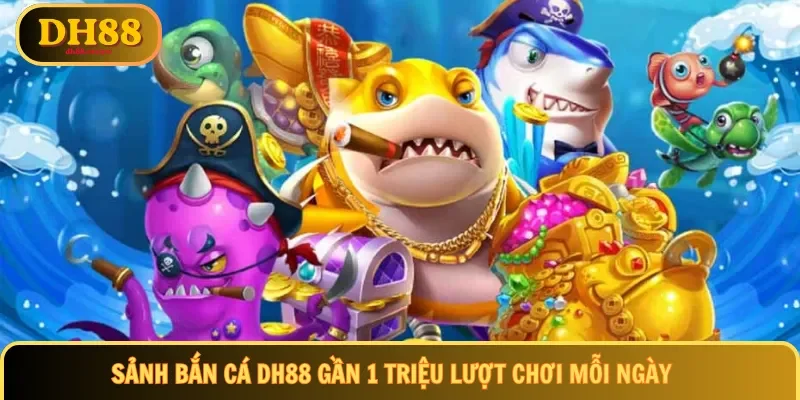 Sảnh bắn cá DH88 gần 1 triệu lượt chơi mỗi ngày